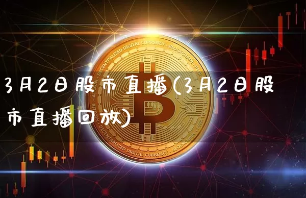 3月2日股市直播(3月2日股市直播回放)_https://www.dcjwmf.com_广期所_第1张