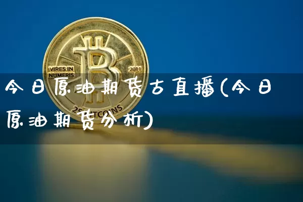 今日原油期货古直播(今日原油期货分析)_https://www.dcjwmf.com_中金所_第1张