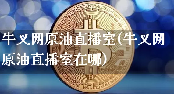 牛叉网原油直播室(牛叉网原油直播室在哪)_https://www.dcjwmf.com_广期所_第1张