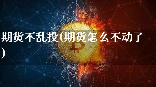 期货不乱投(期货怎么不动了)_https://www.dcjwmf.com_上期能源_第1张