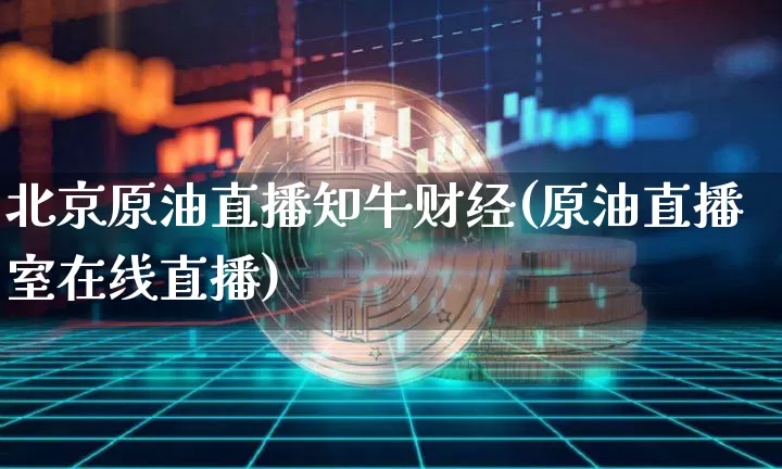北京原油直播知牛财经(原油直播室在线直播)_https://www.dcjwmf.com_中金所_第1张