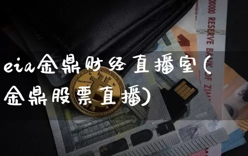 eia金鼎财经直播室(金鼎股票直播)_https://www.dcjwmf.com_上期所_第1张