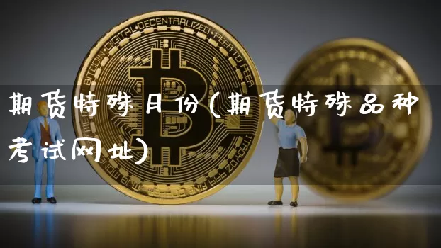 期货特殊月份(期货特殊品种考试网址)_https://www.dcjwmf.com_上期能源_第1张