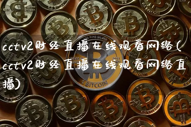 cctv2财经直播在线观看网络(cctv2财经直播在线观看网络直播)_https://www.dcjwmf.com_郑商所_第1张