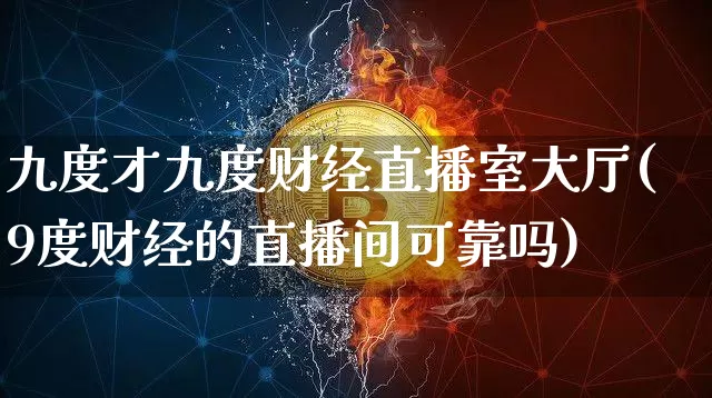 九度才九度财经直播室大厅(9度财经的直播间可靠吗)_https://www.dcjwmf.com_上期能源_第1张