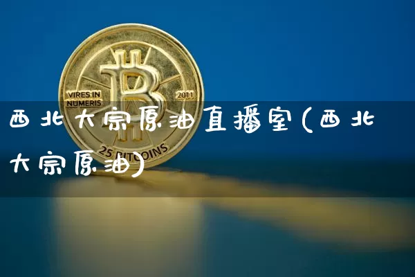 西北大宗原油直播室(西北大宗原油)_https://www.dcjwmf.com_中金所_第1张