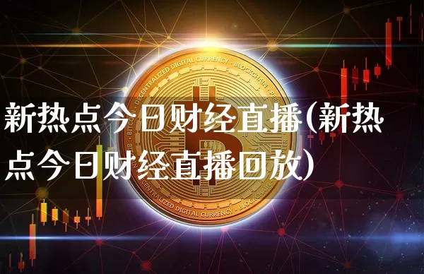 新热点今日财经直播(新热点今日财经直播回放)_https://www.dcjwmf.com_上期所_第1张
