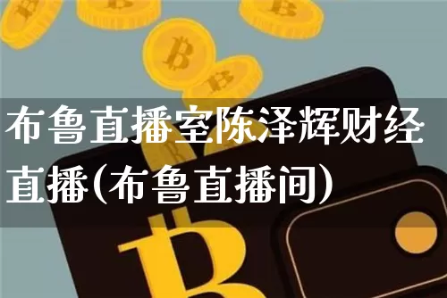布鲁直播室陈泽辉财经直播(布鲁直播间)_https://www.dcjwmf.com_大商所_第1张