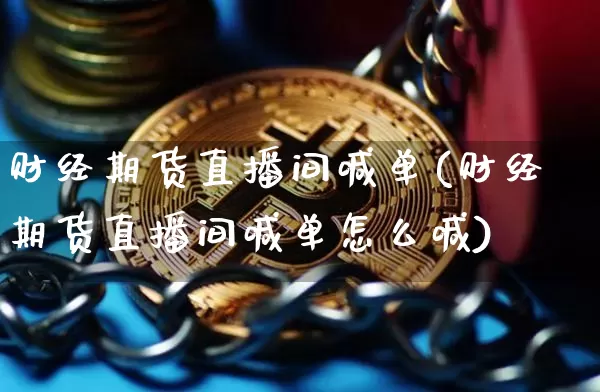 财经期货直播间喊单(财经期货直播间喊单怎么喊)_https://www.dcjwmf.com_上期能源_第1张