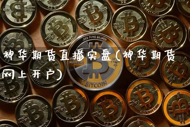 神华期货直播实盘(神华期货网上开户)_https://www.dcjwmf.com_中金所_第1张