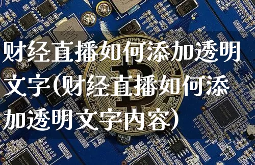 财经直播如何添加透明文字(财经直播如何添加透明文字内容)_https://www.dcjwmf.com_大商所_第1张