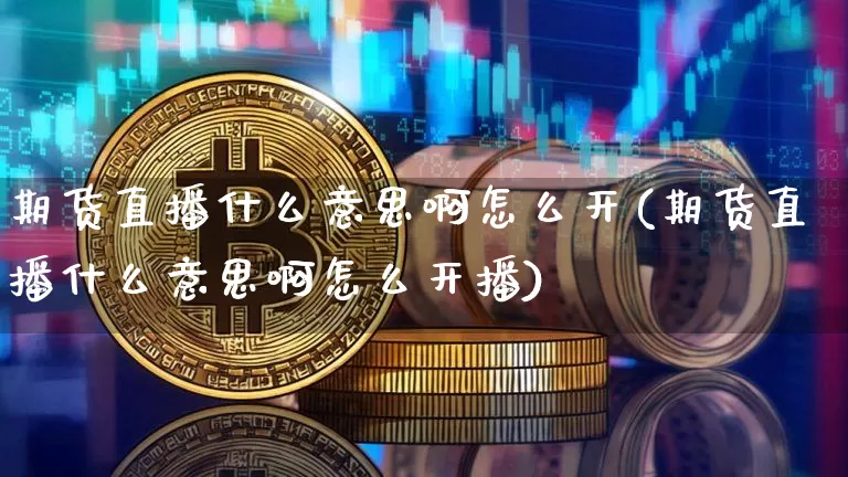 期货直播什么意思啊怎么开(期货直播什么意思啊怎么开播)_https://www.dcjwmf.com_大商所_第1张