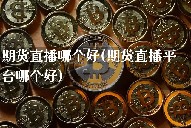 期货直播哪个好(期货直播平台哪个好)_https://www.dcjwmf.com_中金所_第1张