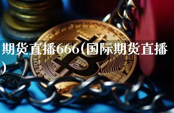 期货直播666(国际期货直播)_https://www.dcjwmf.com_大商所_第1张