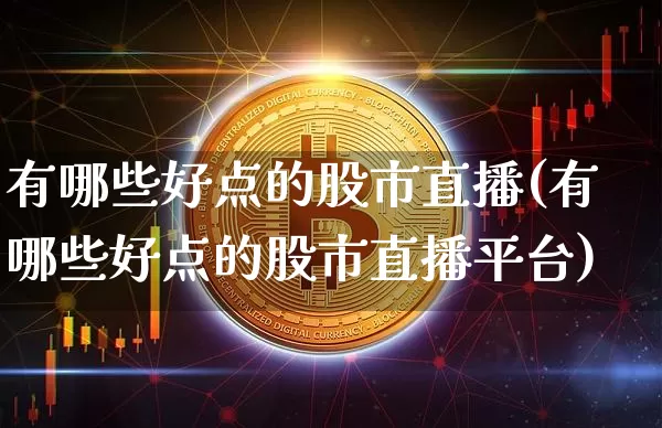 有哪些好点的股市直播(有哪些好点的股市直播平台)_https://www.dcjwmf.com_大商所_第1张