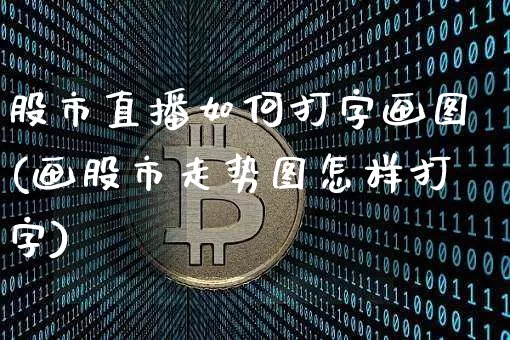 股市直播如何打字画图(画股市走势图怎样打字)_https://www.dcjwmf.com_上期所_第1张