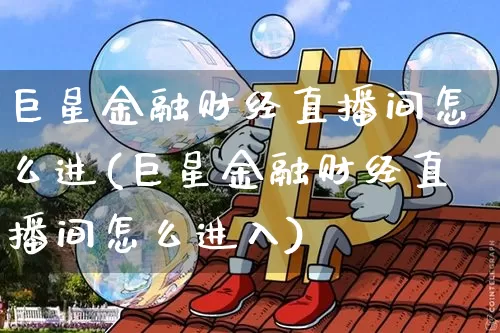 巨星金融财经直播间怎么进(巨星金融财经直播间怎么进入)_https://www.dcjwmf.com_大商所_第1张