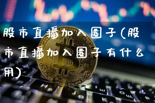 股市直播加入圈子(股市直播加入圈子有什么用)_https://www.dcjwmf.com_广期所_第1张