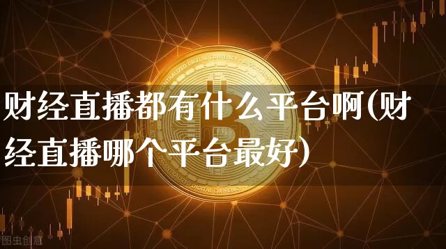 财经直播都有什么平台啊(财经直播哪个平台最好)_https://www.dcjwmf.com_中金所_第1张