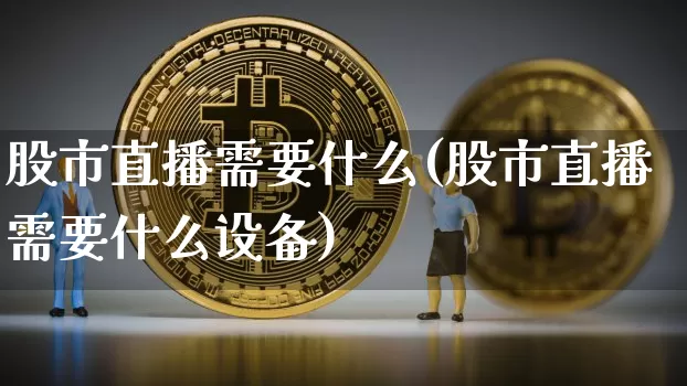 股市直播需要什么(股市直播需要什么设备)_https://www.dcjwmf.com_广期所_第1张