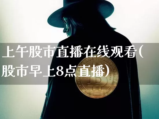 上午股市直播在线观看(股市早上8点直播)_https://www.dcjwmf.com_中金所_第1张