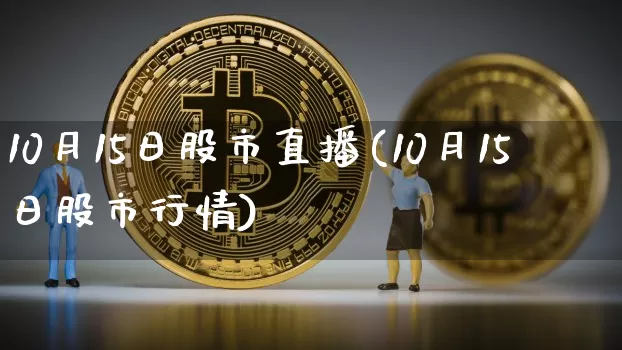 10月15日股市直播(10月15日股市行情)_https://www.dcjwmf.com_广期所_第1张