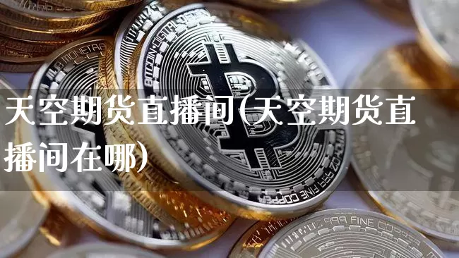 天空期货直播间(天空期货直播间在哪)_https://www.dcjwmf.com_中金所_第1张