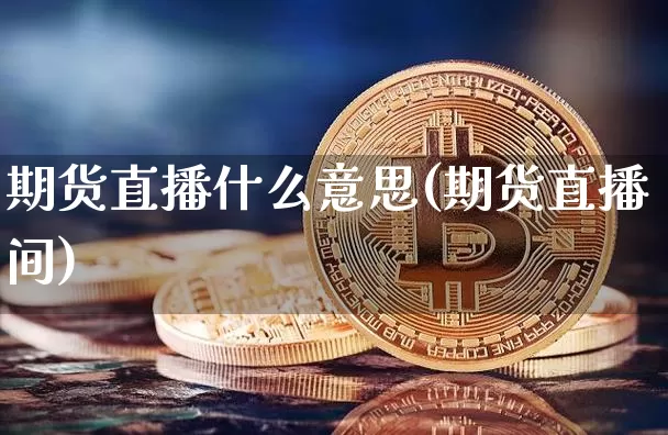 期货直播什么意思(期货直播间)_https://www.dcjwmf.com_中金所_第1张