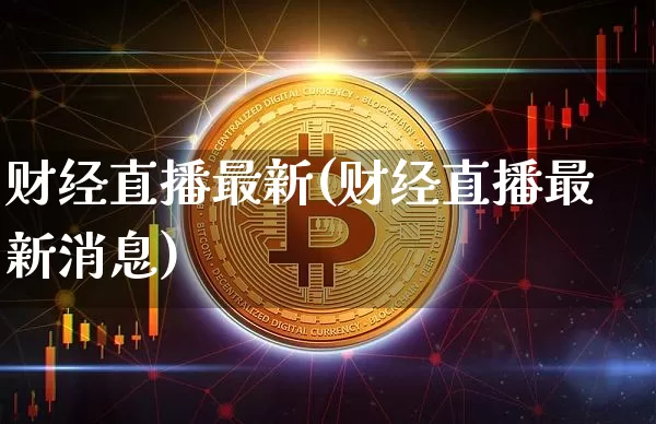 财经直播最新(财经直播最新消息)_https://www.dcjwmf.com_上期所_第1张