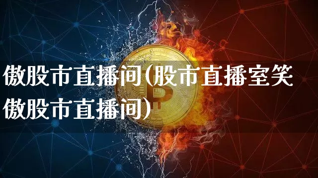 傲股市直播间(股市直播室笑傲股市直播间)_https://www.dcjwmf.com_上期所_第1张