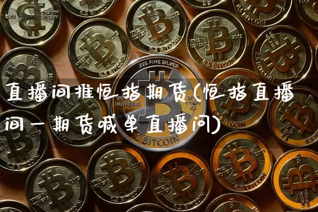 直播间推恒指期货(恒指直播间一期货喊单直播问)_https://www.dcjwmf.com_广期所_第1张