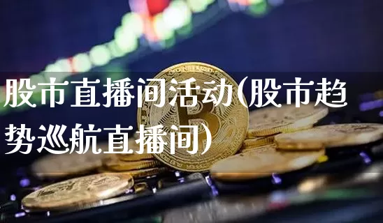 股市直播间活动(股市趋势巡航直播间)_https://www.dcjwmf.com_中金所_第1张