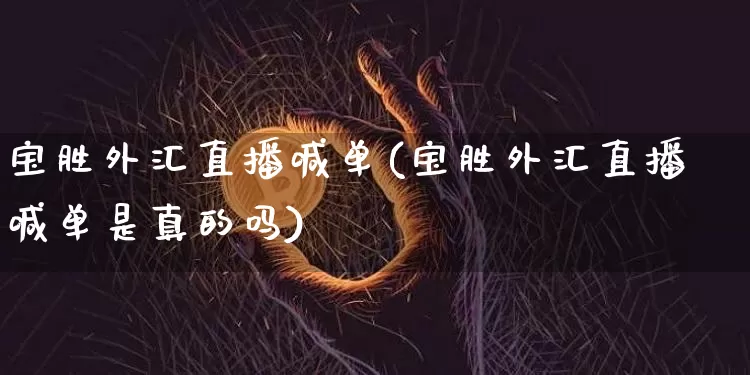 宝胜外汇直播喊单(宝胜外汇直播喊单是真的吗)_https://www.dcjwmf.com_上期所_第1张