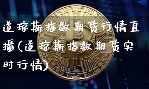 道琼斯指数期货行情直播(道琼斯指数期货实时行情)_https://www.dcjwmf.com_上期所_第1张