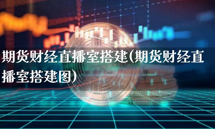 期货财经直播室搭建(期货财经直播室搭建图)_https://www.dcjwmf.com_广期所_第1张