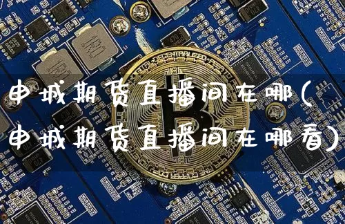 申城期货直播间在哪(申城期货直播间在哪看)_https://www.dcjwmf.com_中金所_第1张