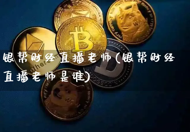 银帮财经直播老师(银帮财经直播老师是谁)_https://www.dcjwmf.com_上期所_第1张