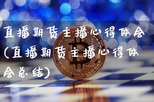 直播期货主播心得体会(直播期货主播心得体会总结)_https://www.dcjwmf.com_上期所_第1张