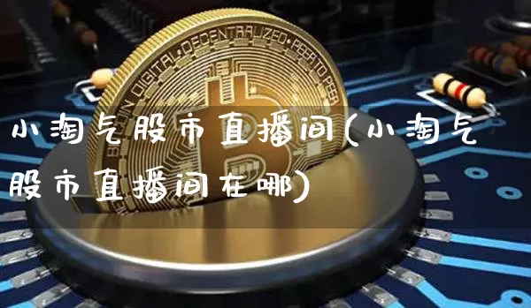 小淘气股市直播间(小淘气股市直播间在哪)_https://www.dcjwmf.com_广期所_第1张
