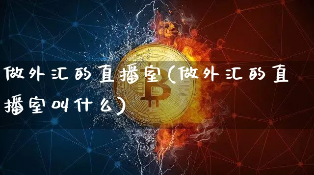做外汇的直播室(做外汇的直播室叫什么)_https://www.dcjwmf.com_上期所_第1张