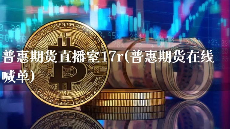 普惠期货直播室17r(普惠期货在线喊单)_https://www.dcjwmf.com_上期所_第1张