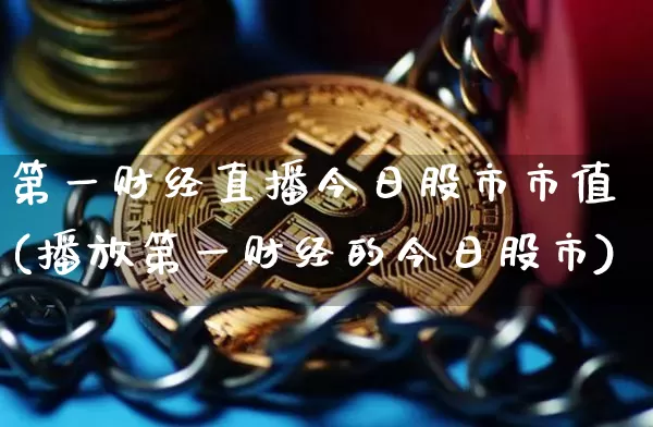 第一财经直播今日股市市值(播放第一财经的今日股市)_https://www.dcjwmf.com_上期能源_第1张