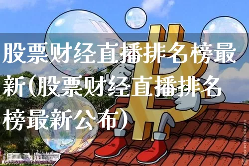 股票财经直播排名榜最新(股票财经直播排名榜最新公布)_https://www.dcjwmf.com_郑商所_第1张