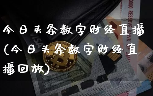 今日头条数字财经直播(今日头条数字财经直播回放)_https://www.dcjwmf.com_广期所_第1张
