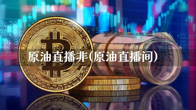 原油直播非(原油直播间)_https://www.dcjwmf.com_大商所_第1张