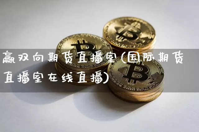 赢双向期货直播室(国际期货直播室在线直播)_https://www.dcjwmf.com_郑商所_第1张