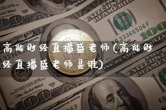 高能财经直播盛老师(高能财经直播盛老师是谁)_https://www.dcjwmf.com_上期所_第1张