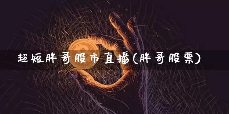 超短胖哥股市直播(胖哥股票)_https://www.dcjwmf.com_中金所_第1张