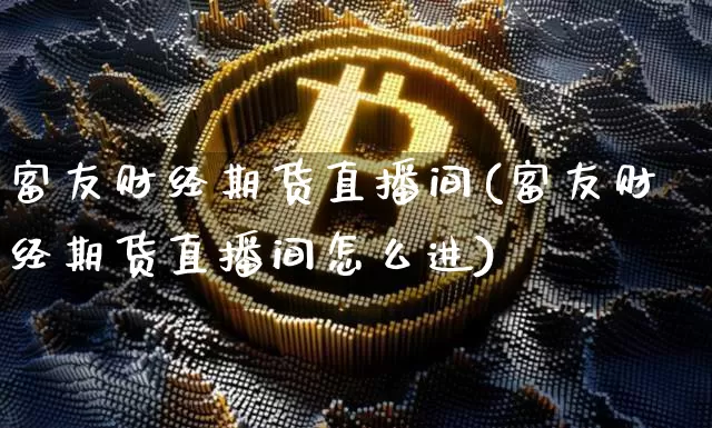 富友财经期货直播间(富友财经期货直播间怎么进)_https://www.dcjwmf.com_中金所_第1张