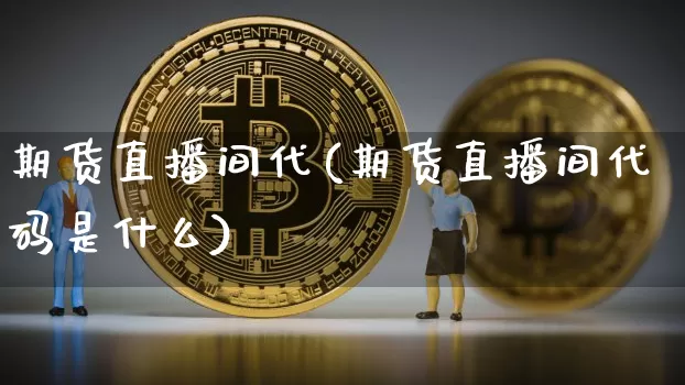 期货直播间代(期货直播间代码是什么)_https://www.dcjwmf.com_中金所_第1张